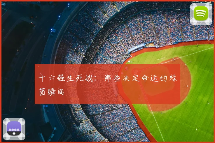 十六强生死战：那些决定命运的绿茵瞬间