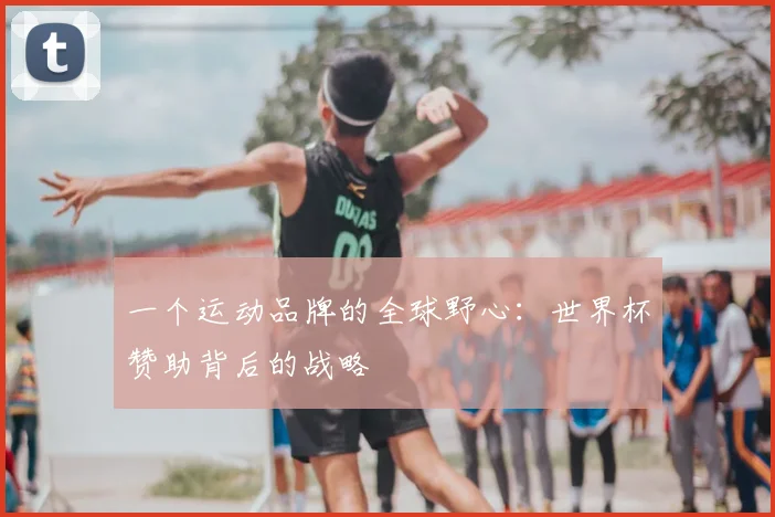一个运动品牌的全球野心:世界杯赞助背后的战略