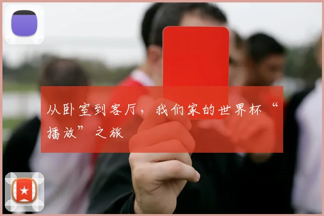 从卧室到客厅,我们家的世界杯“播放”之旅