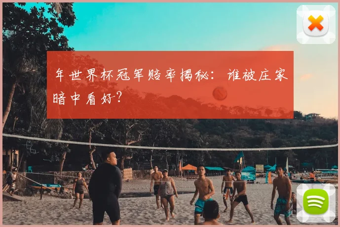 年世界杯冠军赔率揭秘：谁被庄家暗中看好？