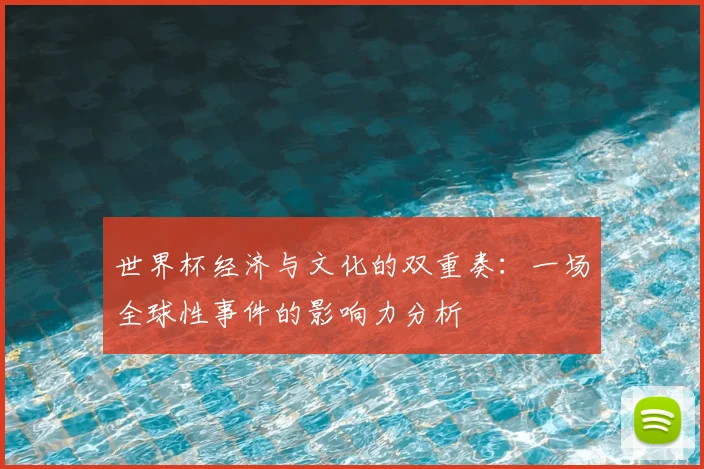 世界杯经济与文化的双重奏:一场全球性事件的影响力分析
