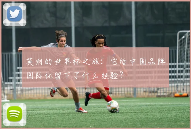 英利的世界杯之旅:它给中国品牌国际化留下了什么经验?