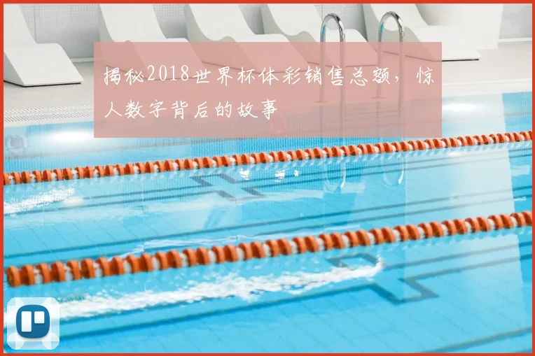 揭秘2018世界杯体彩销售总额，惊人数字背后的故事