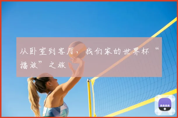 从卧室到客厅,我们家的世界杯“播放”之旅