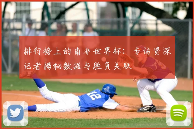 排行榜上的南非世界杯:专访资深记者揭秘数据与胜负关联