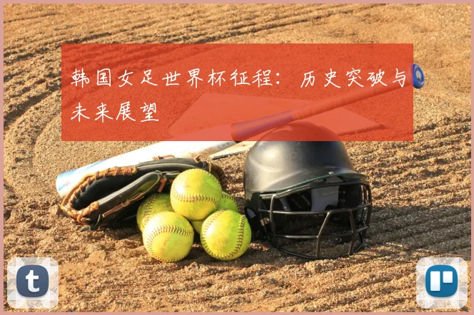韩国女足世界杯征程：历史突破与未来展望
