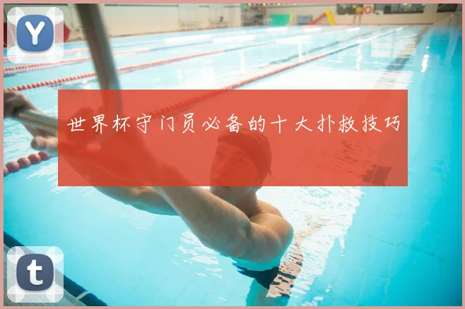 世界杯守门员必备的十大扑救技巧