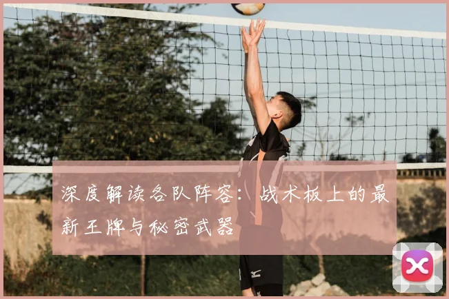 深度解读各队阵容：战术板上的最新王牌与秘密武器