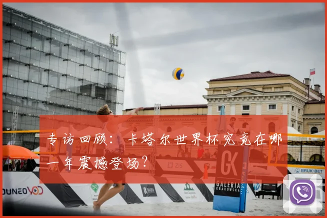 专访回顾:卡塔尔世界杯究竟在哪一年震撼登场?
