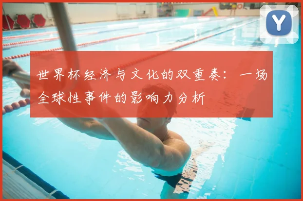 世界杯经济与文化的双重奏：一场全球性事件的影响力分析