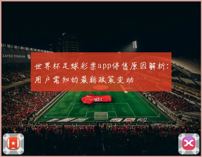 世界杯足球彩票app停售原因解析:用户需知的最新政策变动