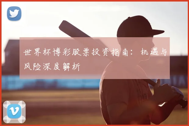 世界杯博彩股票投资指南：机遇与风险深度解析