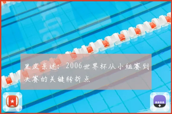 里皮亲述：2006世界杯从小组赛到决赛的关键转折点