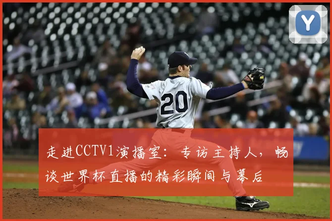 走进CCTV1演播室：专访主持人，畅谈世界杯直播的精彩瞬间与幕后