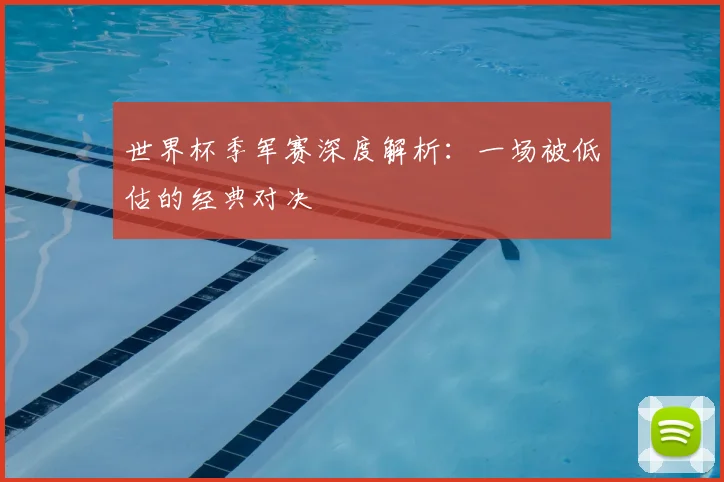 世界杯季军赛深度解析:一场被低估的经典对决