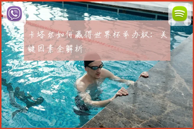 卡塔尔如何赢得世界杯举办权：关键因素全解析