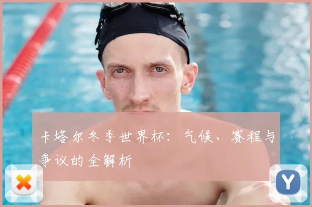 卡塔尔冬季世界杯：气候、赛程与争议的全解析