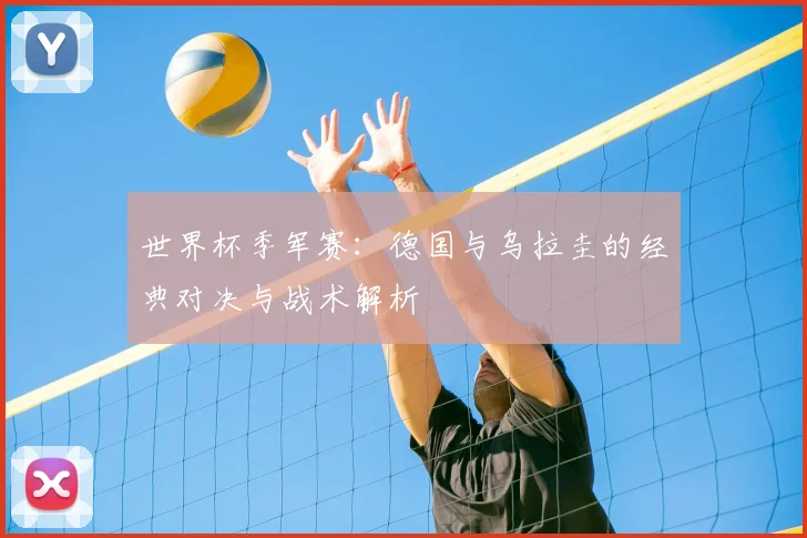 世界杯季军赛:德国与乌拉圭的经典对决与战术解析