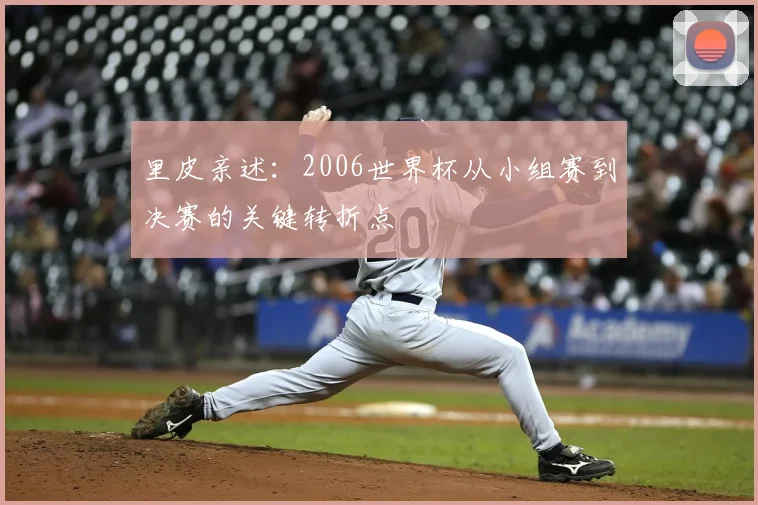 里皮亲述：2006世界杯从小组赛到决赛的关键转折点