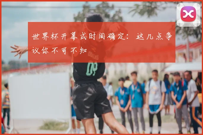 世界杯开幕式时间确定:这几点争议你不可不知