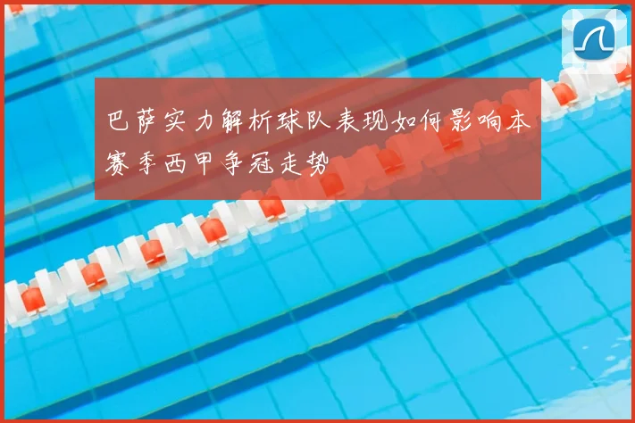 巴萨实力解析球队表现如何影响本赛季西甲争冠走势