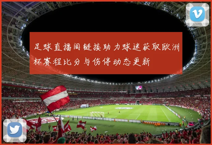 足球直播间链接助力球迷获取欧洲杯赛程比分与伤停动态更新