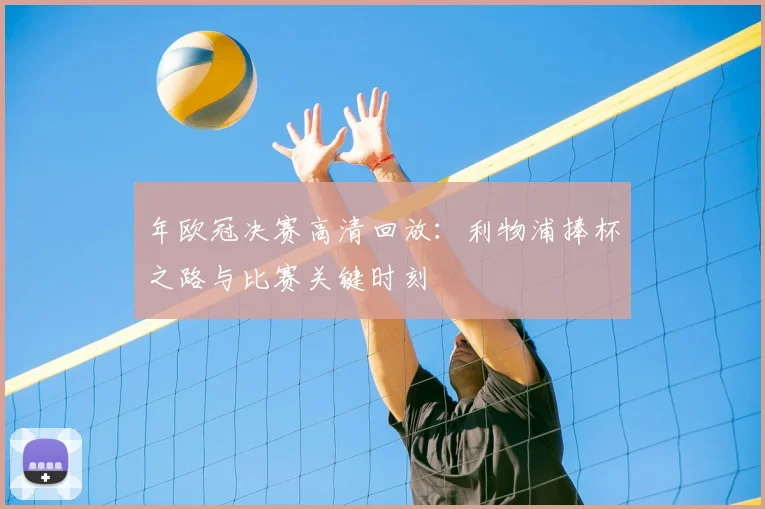年欧冠决赛高清回放：利物浦捧杯之路与比赛关键时刻