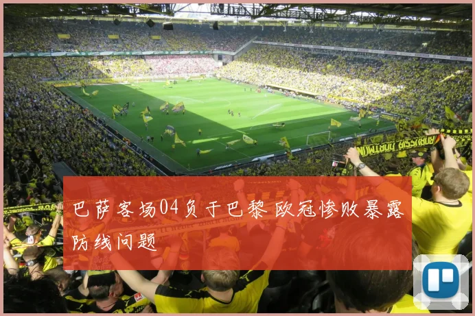 巴萨客场04负于巴黎 欧冠惨败暴露防线问题