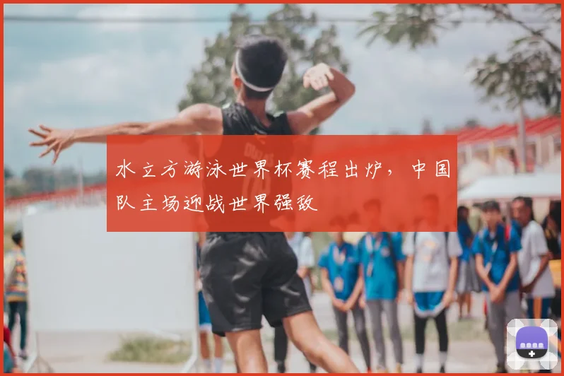 水立方游泳世界杯赛程出炉，中国队主场迎战世界强敌