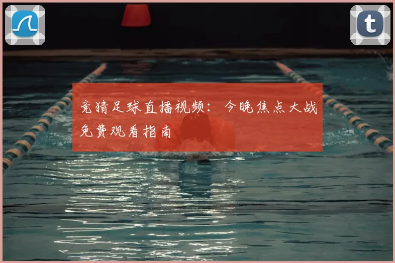 竞猜足球直播视频:今晚焦点大战免费观看指南