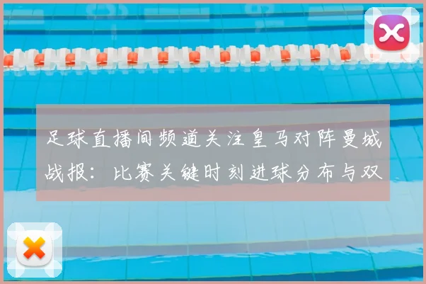 足球直播间频道关注皇马对阵曼城战报：比赛关键时刻进球分布与双方战术影响分析