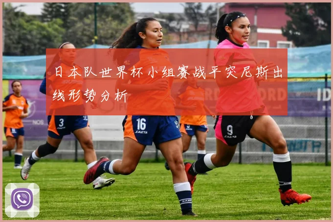 日本队世界杯小组赛战平突尼斯出线形势分析