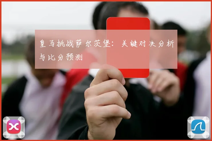 皇马挑战萨尔茨堡：关键对决分析与比分预测