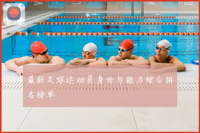 最新足球运动员身价与能力综合排名榜单