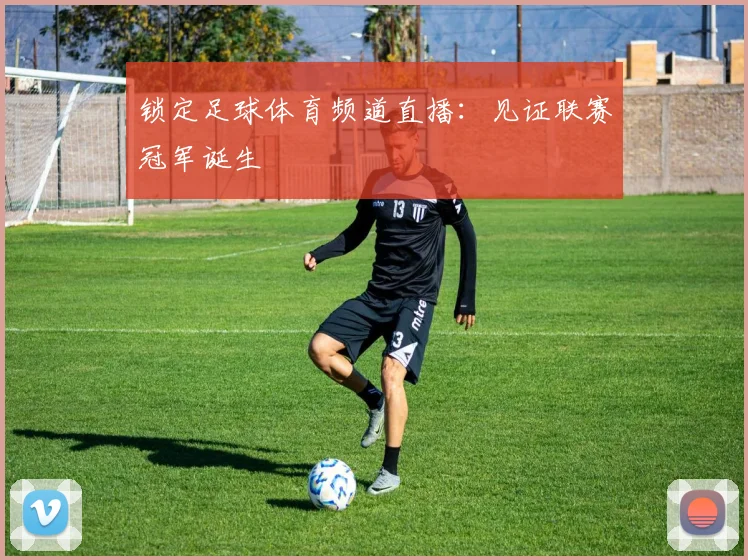 锁定足球体育频道直播:见证联赛冠军诞生