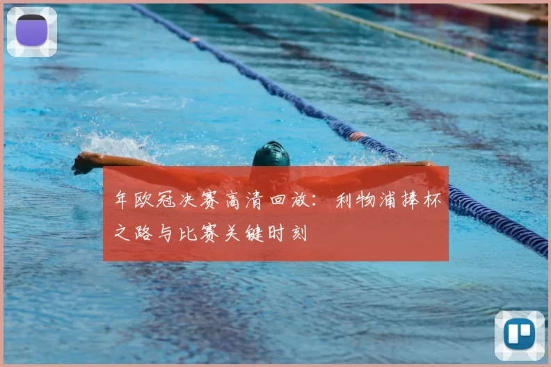 年欧冠决赛高清回放：利物浦捧杯之路与比赛关键时刻