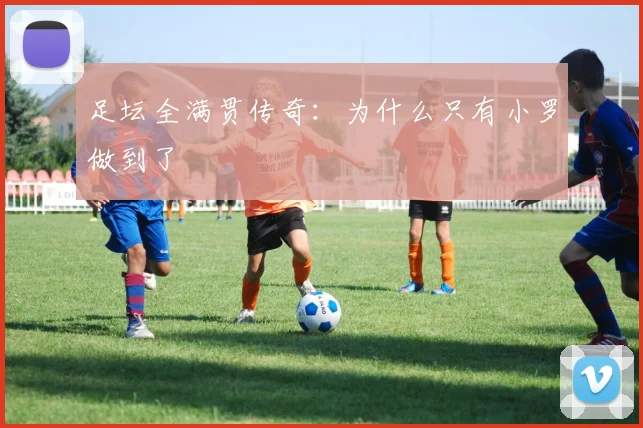 足坛全满贯传奇：为什么只有小罗做到了